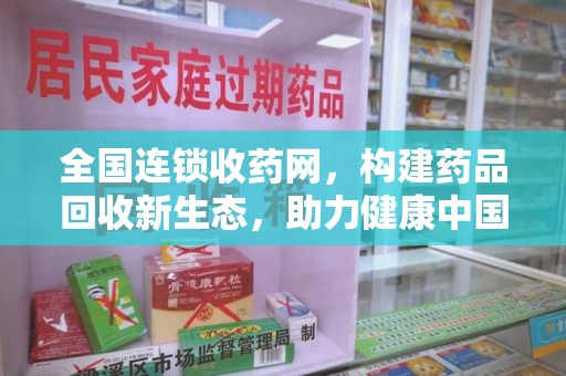 开封全国连锁收药网，构建药品回收新生态，助力健康中国