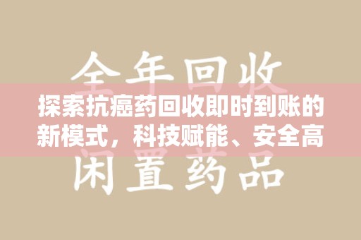 开封探索抗癌药回收即时到账的新模式，科技赋能、安全高效