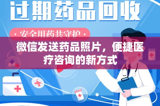开封微信发送药品照片，便捷医疗咨询的新方式