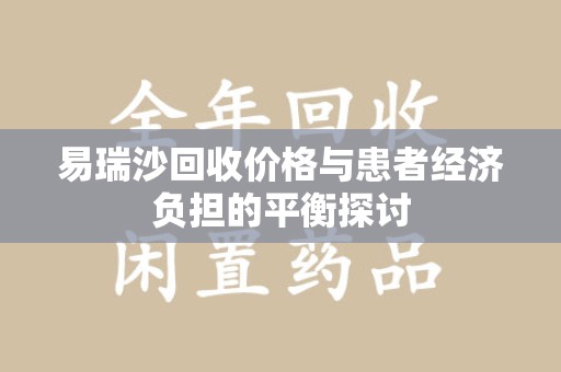 开封易瑞沙回收价格与患者经济负担的平衡探讨
