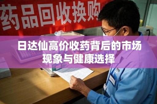 开封日达仙高价收药背后的市场现象与健康选择