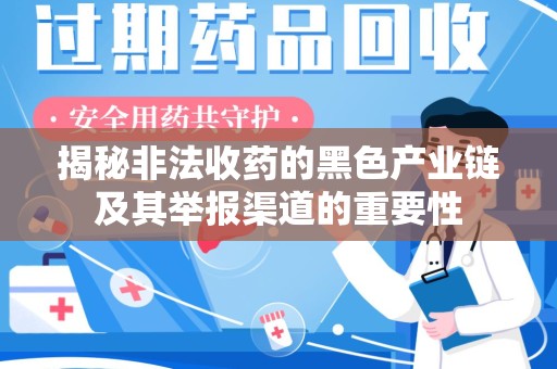 开封揭秘非法收药的黑色产业链及其举报渠道的重要性