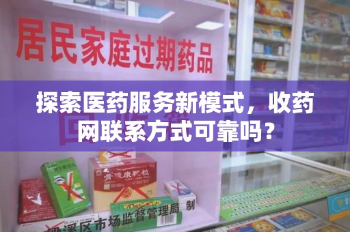 开封探索医药服务新模式，收药网联系方式可靠吗？