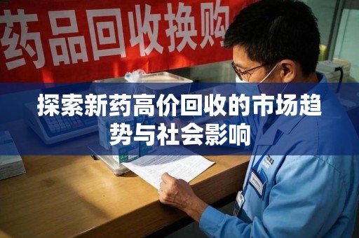开封探索新药高价回收的市场趋势与社会影响