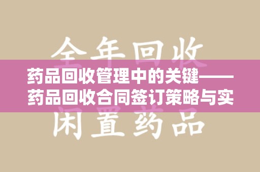 开封药品回收管理中的关键——药品回收合同签订策略与实践