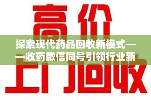 开封探索现代药品回收新模式——收药微信同号引领行业新潮流
