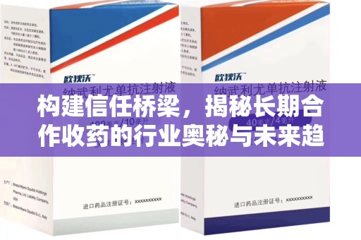 开封构建信任桥梁，揭秘长期合作收药的行业奥秘与未来趋势