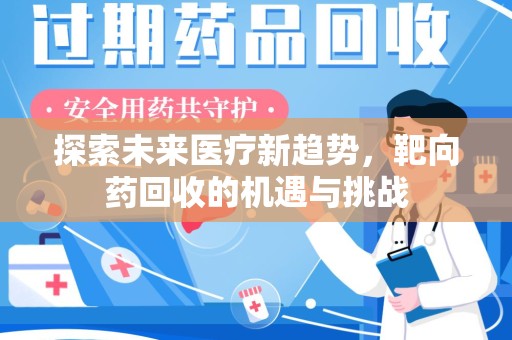开封探索未来医疗新趋势，靶向药回收的机遇与挑战