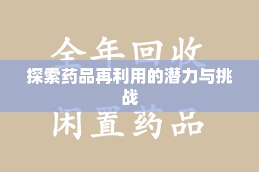 开封探索药品再利用的潜力与挑战