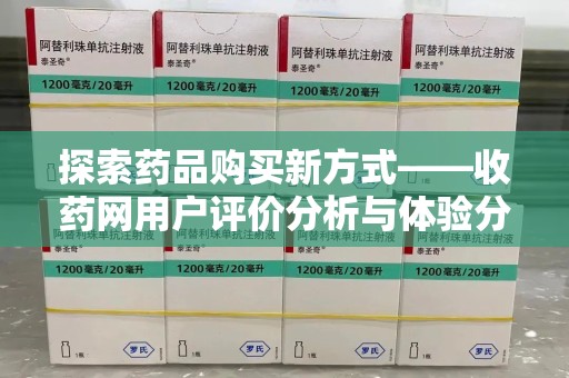 开封探索药品购买新方式——收药网用户评价分析与体验分享