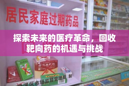 开封探索未来的医疗革命，回收靶向药的机遇与挑战