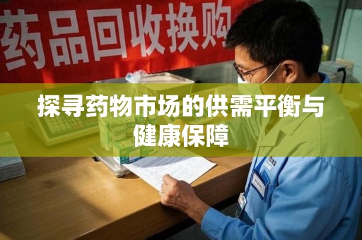 开封探寻药物市场的供需平衡与健康保障