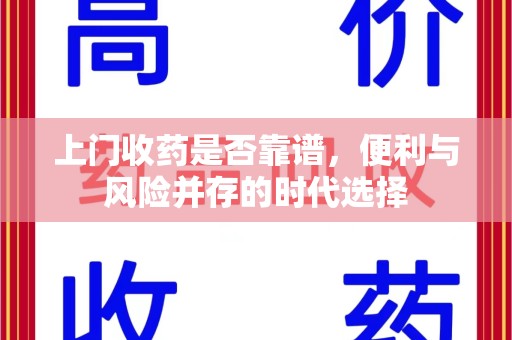开封上门收药是否靠谱，便利与风险并存的时代选择
