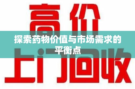 开封探索药物价值与市场需求的平衡点