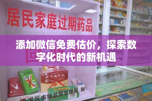 开封添加微信免费估价，探索数字化时代的新机遇