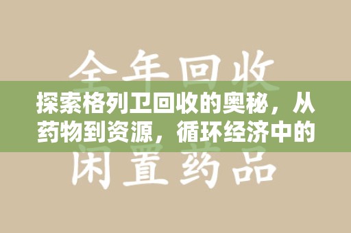 开封探索格列卫回收的奥秘，从药物到资源，循环经济中的新机遇