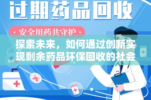 开封探索未来，如何通过创新实现剩余药品环保回收的社会责任