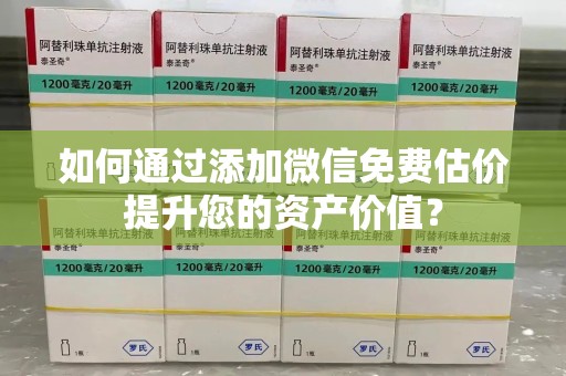 开封如何通过添加微信免费估价提升您的资产价值？