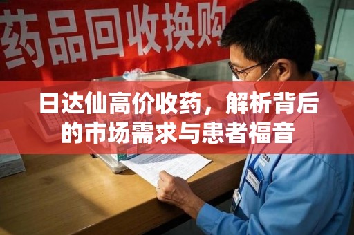 开封日达仙高价收药，解析背后的市场需求与患者福音