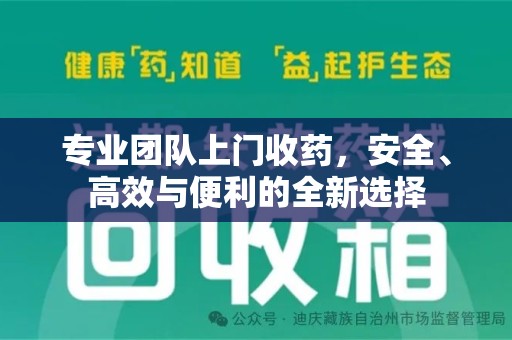 开封专业团队上门收药，安全、高效与便利的全新选择