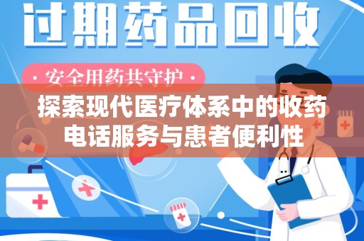 开封探索现代医疗体系中的收药电话服务与患者便利性