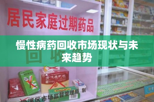 开封慢性病药回收市场现状与未来趋势