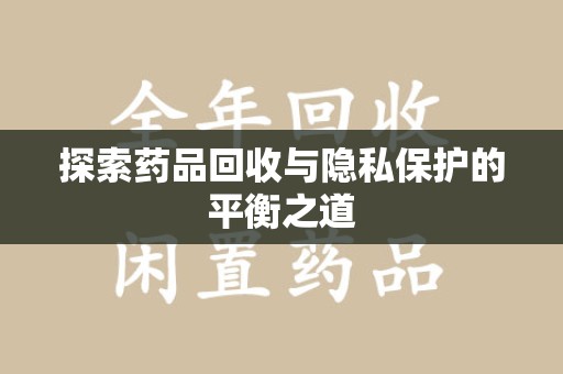 开封探索药品回收与隐私保护的平衡之道