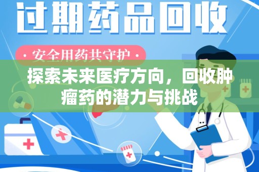 开封探索未来医疗方向，回收肿瘤药的潜力与挑战