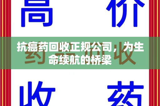 开封抗癌药回收正规公司，为生命续航的桥梁
