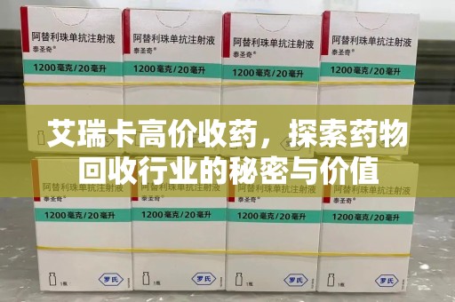开封艾瑞卡高价收药，探索药物回收行业的秘密与价值
