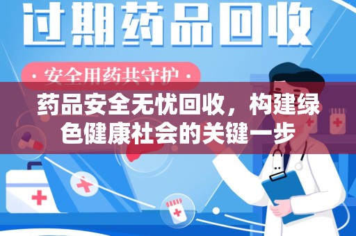 开封药品安全无忧回收，构建绿色健康社会的关键一步