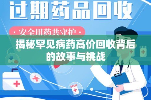 开封揭秘罕见病药高价回收背后的故事与挑战