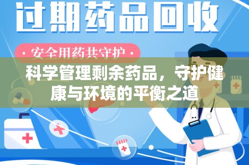 开封科学管理剩余药品，守护健康与环境的平衡之道