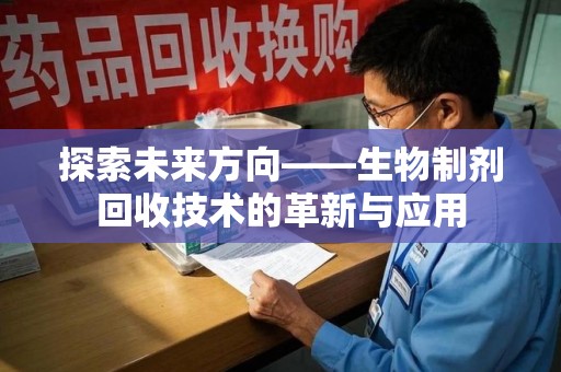 开封探索未来方向——生物制剂回收技术的革新与应用