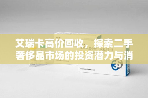 开封艾瑞卡高价回收，探索二手奢侈品市场的投资潜力与消费趋势