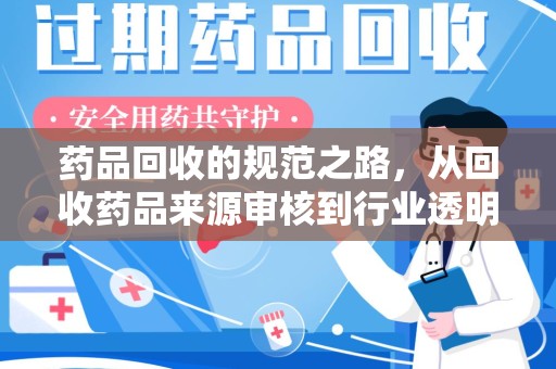 开封药品回收的规范之路，从回收药品来源审核到行业透明化