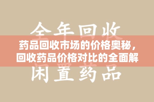 开封药品回收市场的价格奥秘，回收药品价格对比的全面解析