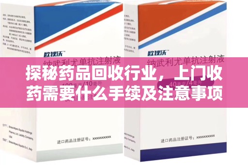 开封探秘药品回收行业，上门收药需要什么手续及注意事项