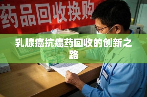 开封乳腺癌抗癌药回收的创新之路