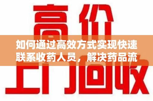 开封如何通过高效方式实现快速联系收药人员，解决药品流转难题