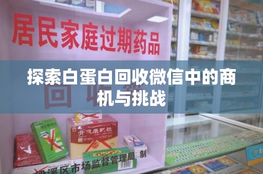 开封探索白蛋白回收微信中的商机与挑战