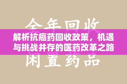 开封解析抗癌药回收政策，机遇与挑战并存的医药改革之路