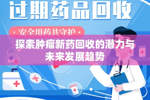 开封探索肿瘤新药回收的潜力与未来发展趋势