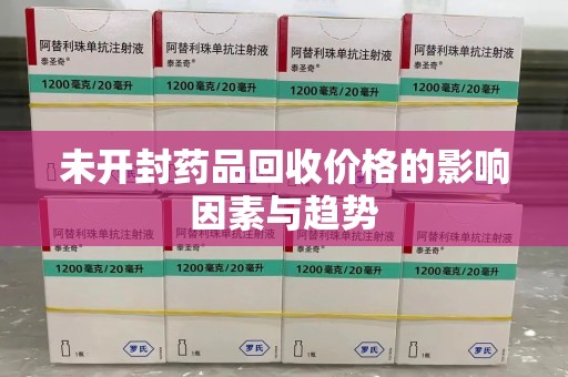 开封未开封药品回收价格的影响因素与趋势