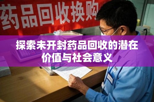 开封探索未开封药品回收的潜在价值与社会意义