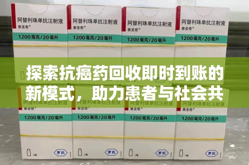 开封探索抗癌药回收即时到账的新模式，助力患者与社会共赢