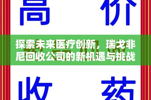 开封探索未来医疗创新，瑞戈非尼回收公司的新机遇与挑战