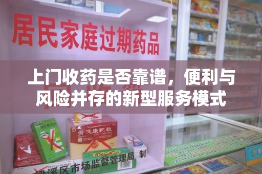 开封上门收药是否靠谱，便利与风险并存的新型服务模式