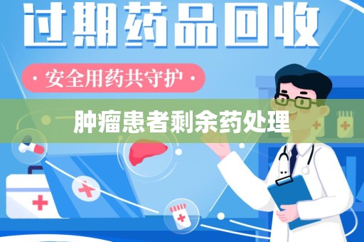 开封肿瘤患者剩余药处理