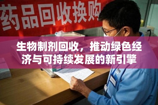开封生物制剂回收，推动绿色经济与可持续发展的新引擎